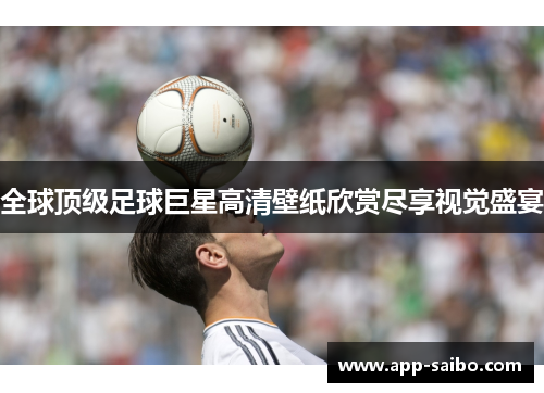 全球顶级足球巨星高清壁纸欣赏尽享视觉盛宴