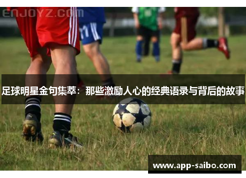 足球明星金句集萃：那些激励人心的经典语录与背后的故事