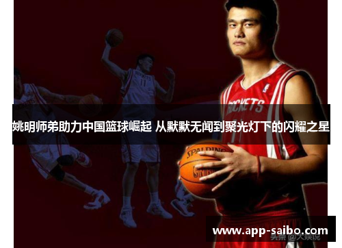 姚明师弟助力中国篮球崛起 从默默无闻到聚光灯下的闪耀之星