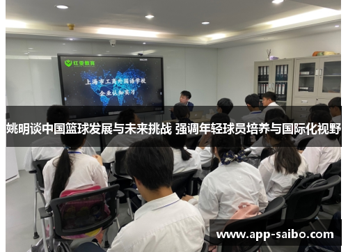 姚明谈中国篮球发展与未来挑战 强调年轻球员培养与国际化视野