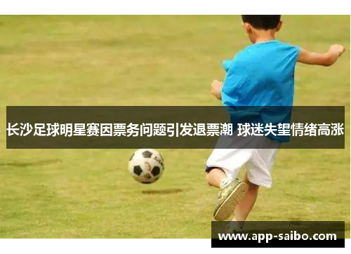 长沙足球明星赛因票务问题引发退票潮 球迷失望情绪高涨