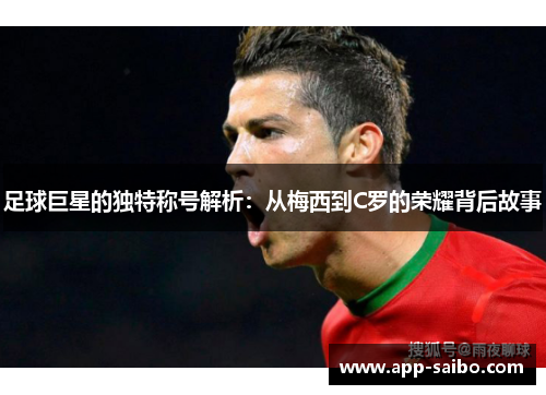 足球巨星的独特称号解析：从梅西到C罗的荣耀背后故事