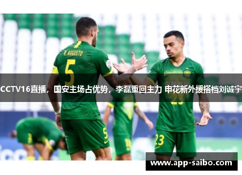 CCTV16直播，国安主场占优势，李磊重回主力 申花新外援搭档刘诚宇