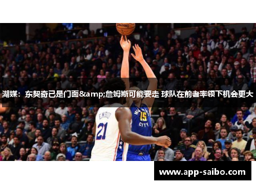 湖媒:东契奇已是门面&詹姆斯可能要走 球队在前者率领下机会更大 湖媒:东契奇已是门面&詹姆斯可能要走 球队在前者率领下机会更大