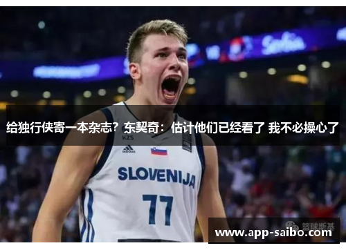 给独行侠寄一本杂志?东契奇:估计他们已经看了 我不必操心了 给独行侠寄一本杂志?东契奇:估计他们已经看了 我不必操心了