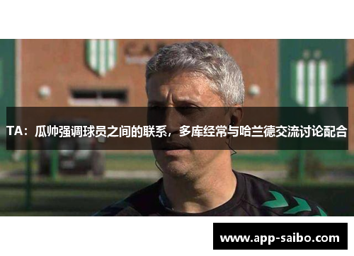 TA:瓜帅强调球员之间的联系,多库经常与哈兰德交流讨论配合 TA:瓜帅强调球员之间的联系,多库经常与哈兰德交流讨论配合
