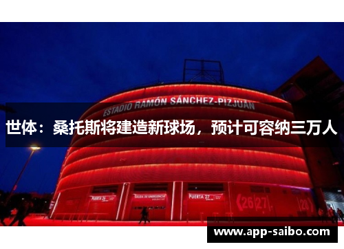 世体:桑托斯将建造新球场,预计可容纳三万人 世体:桑托斯将建造新球场,预计可容纳三万人